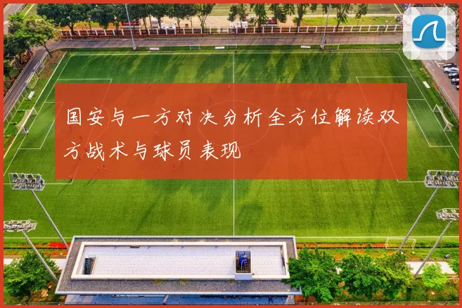 国安与一方对决分析全方位解读双方战术与球员表现