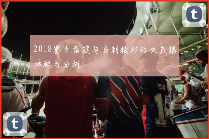 2018赛季雷霆与马刺精彩对决直播回顾与分析