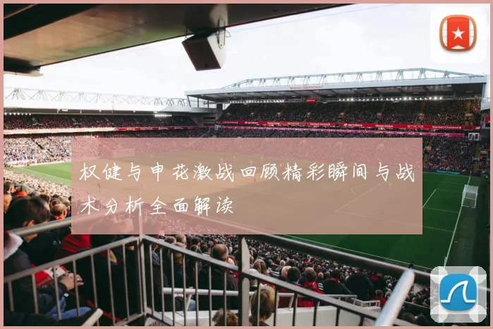 权健与申花激战回顾精彩瞬间与战术分析全面解读