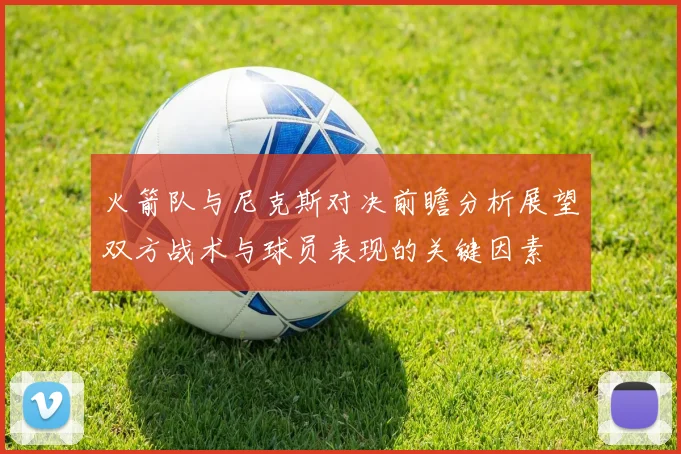 火箭队与尼克斯对决前瞻分析展望双方战术与球员表现的关键因素