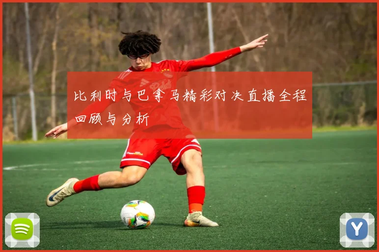 比利时与巴拿马精彩对决直播全程回顾与分析