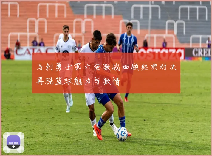 马刺勇士第六场激战回顾经典对决再现篮球魅力与激情