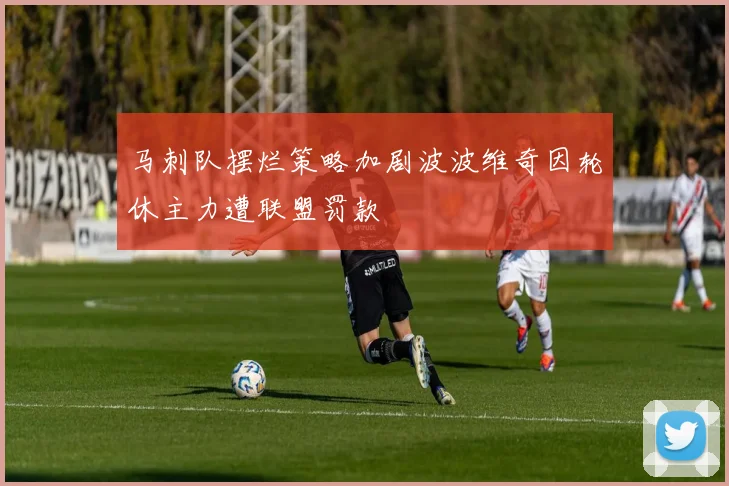 马刺队摆烂策略加剧波波维奇因轮休主力遭联盟罚款