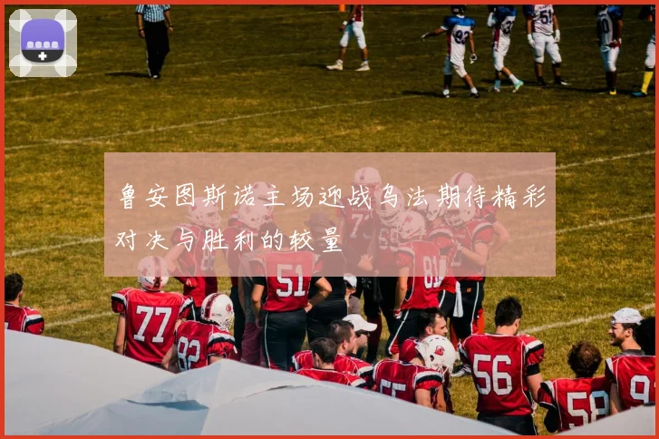 鲁安图斯诺主场迎战乌法期待精彩对决与胜利的较量