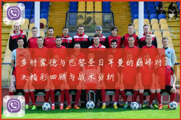 多特蒙德与巴黎圣日耳曼的巅峰对决精彩回顾与战术分析